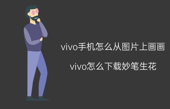 vivo手机怎么从图片上画画 vivo怎么下载妙笔生花？